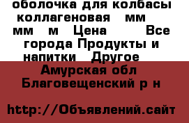 оболочка для колбасы коллагеновая 50мм , 45мм -1м › Цена ­ 25 - Все города Продукты и напитки » Другое   . Амурская обл.,Благовещенский р-н